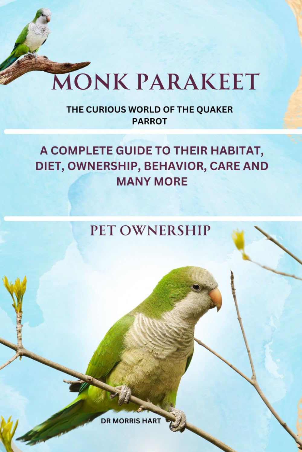 MONK PARAKEET: A COMPLETE GUIDE TO THEIR HABITAT, DIET, OWNERSHIP, BEHAVIOR, CARE AND MANY MORE