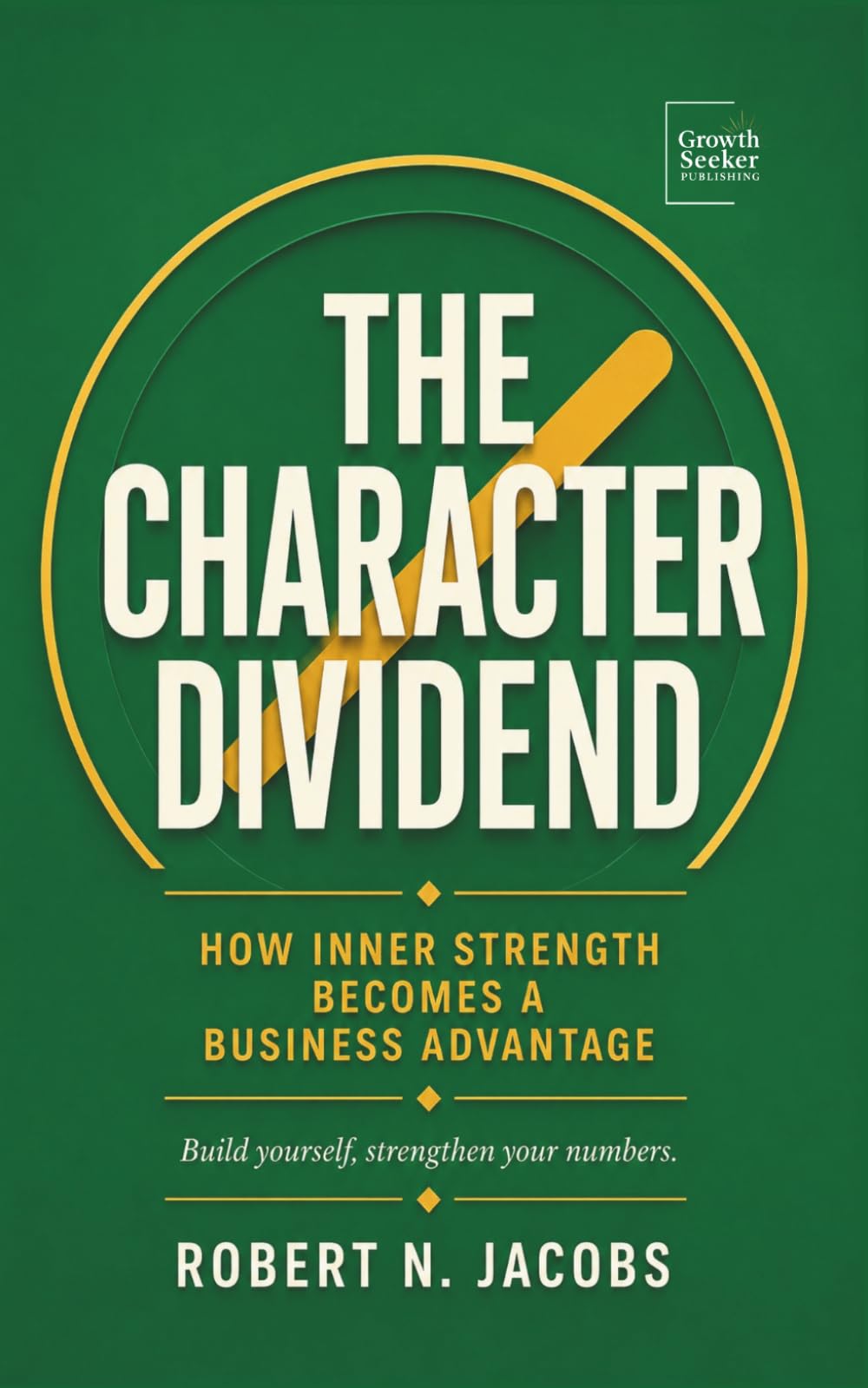 The Character Dividend: How Inner Strength Becomes a Business Advantage. Build yourself, strengthen your numbers.