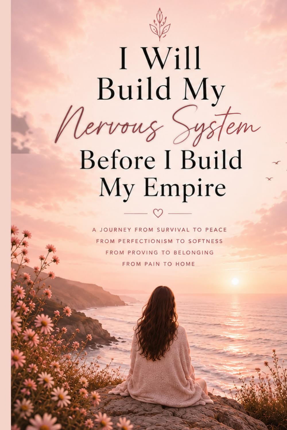 I WILL BUILD MY NERVOUS SYSTEM BEFORE I BUILD MY EMPIRE: A Journey from Survival to Peace