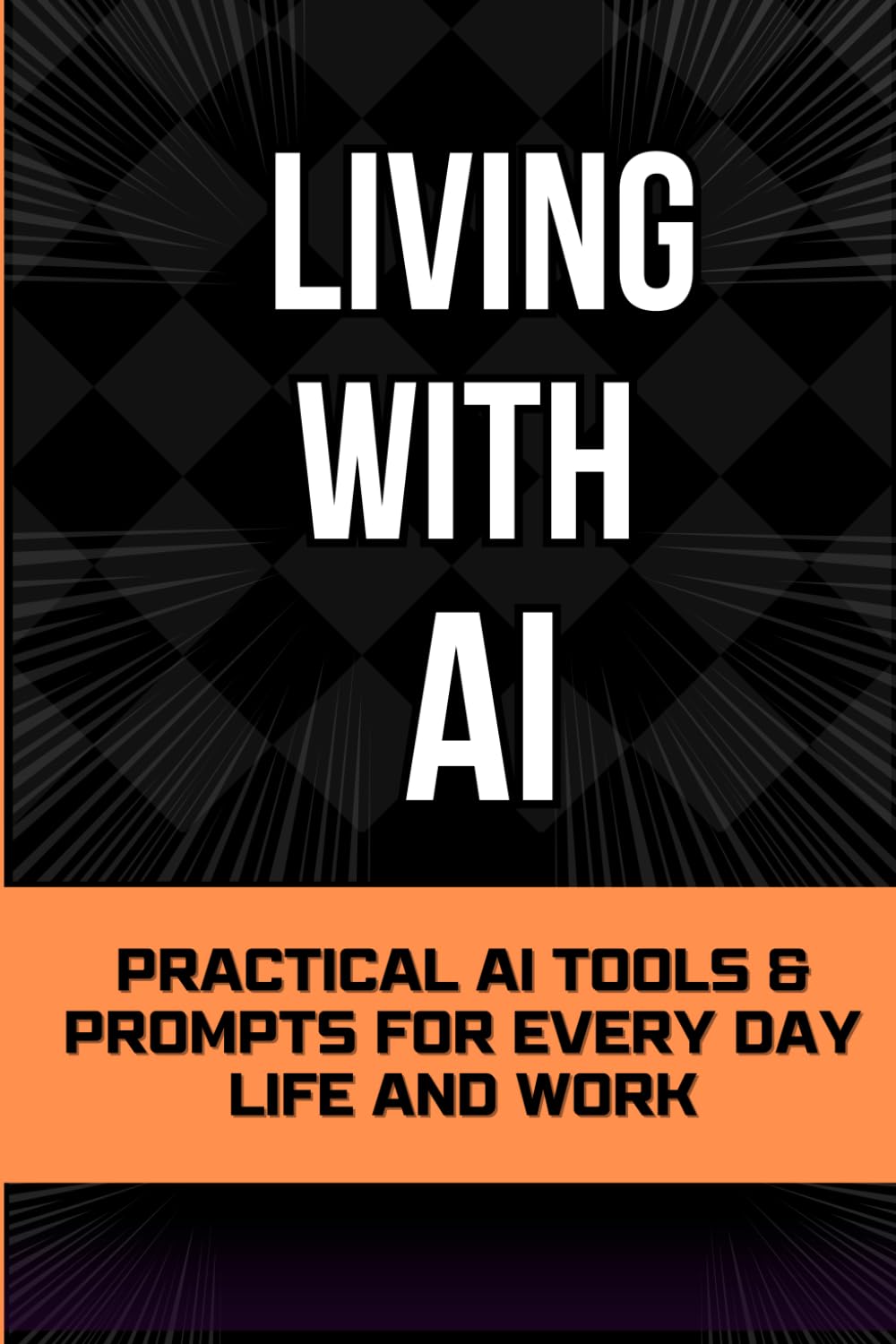 Living With AI: Practical AI Tools and Prompts for Everyday Life and Work (Living with AI - The Beginner’s Starting Point for Living and Working With AI)