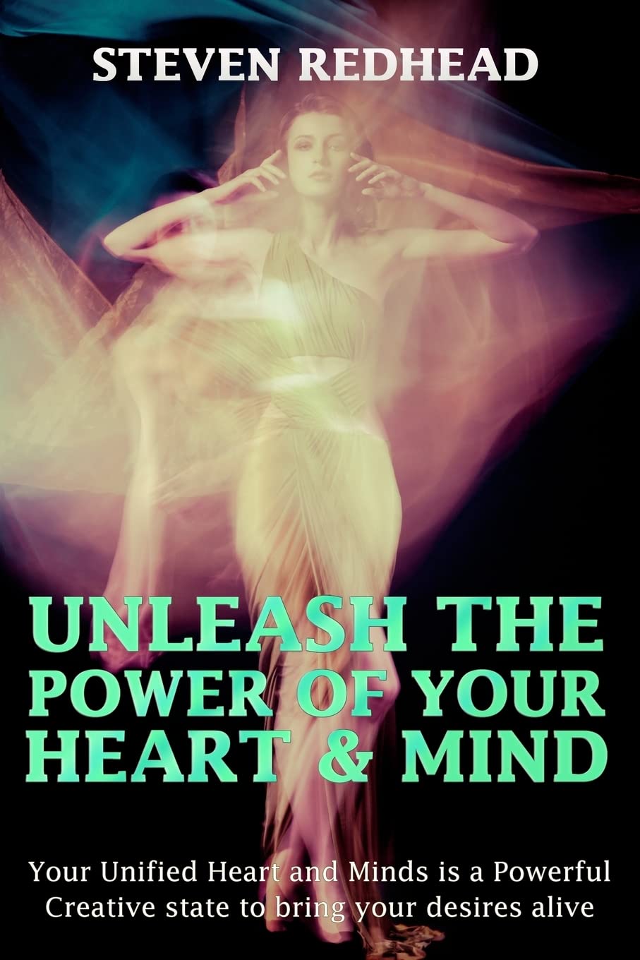 Unleash The Power of Your Heart and Mind: Your Unified Heart and Mind is a Powerful Creative state to bring your desires alive: Volume 1 (Creating Your Reality)