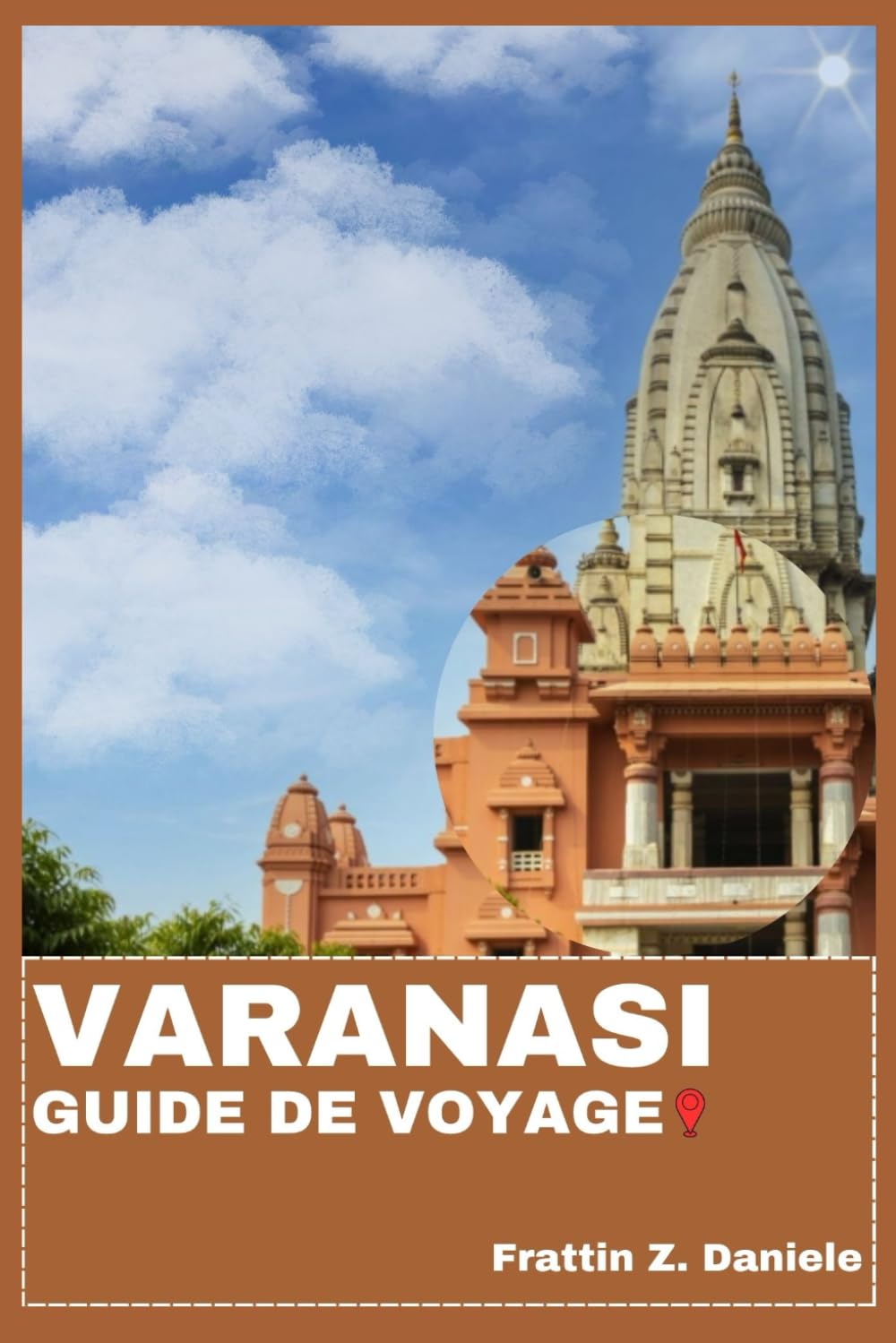 VARANASI GUIDE DE VOYAGE: Votre guide de voyage essentiel pour Varanasi : Itinéraires authentiques, secrets locaux et aventures culturelles dans la Ville Éternelle de l’Inde