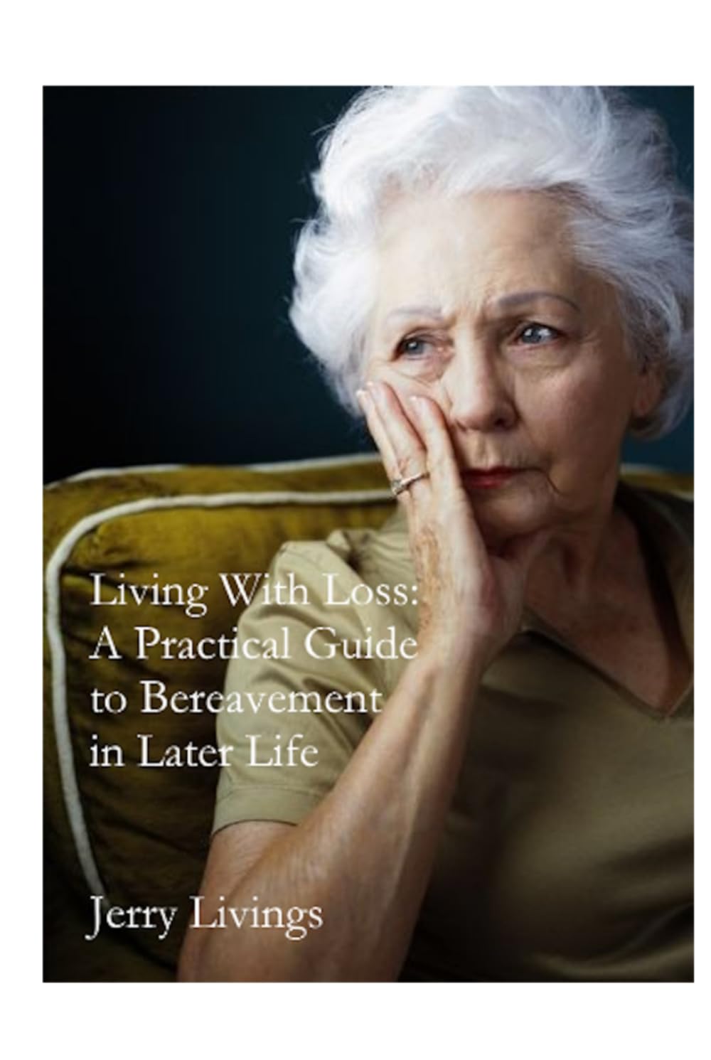 Living With Loss: A Practical Guide to Bereavement in Later Life – Understanding Grief, Coping With Loneliness, Rebuilding Confidence and Finding Hope Again