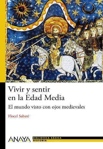 Vivir y sentir en la Edad Media: El mundo visto con ojos medievales (Historia Y Literatura - Nueva B Vivir y sentir en la Edad Media: El mundo visto con ojos medievales (Historia Y Literatura - Nueva B