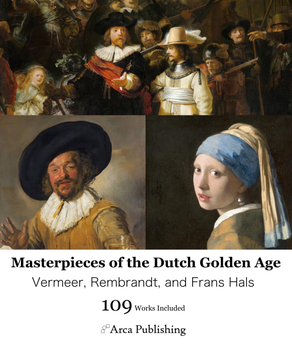 Masterpieces of the Dutch Golden Age: Vermeer, Rembrandt, and Frans Hals (Arca Publishing Art Books)