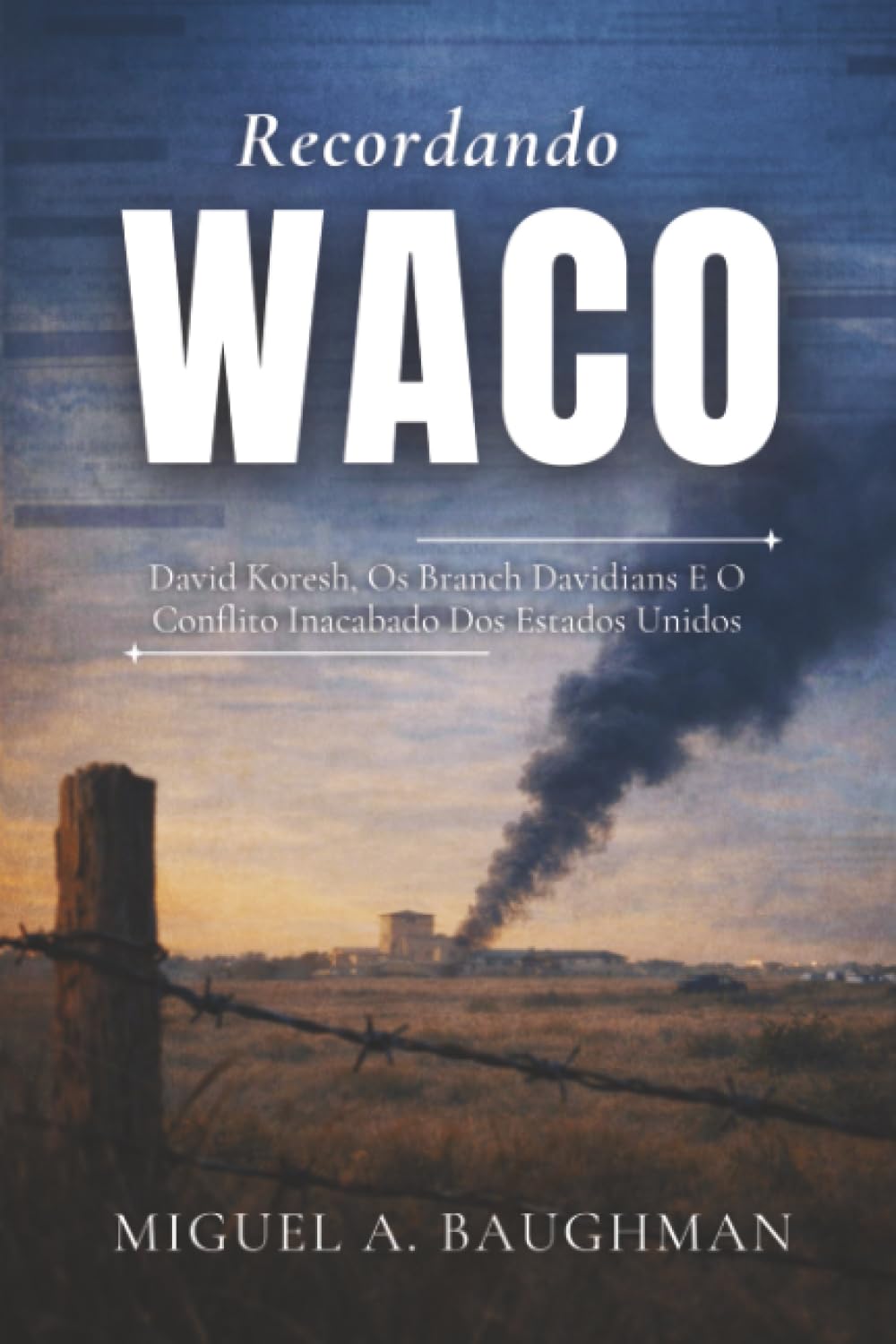 Recordando Waco: David Koresh, Os Branch Davidians E O Conflito Inacabado Dos Estados Unidos (Histórico De Casos De Crimes Reais)