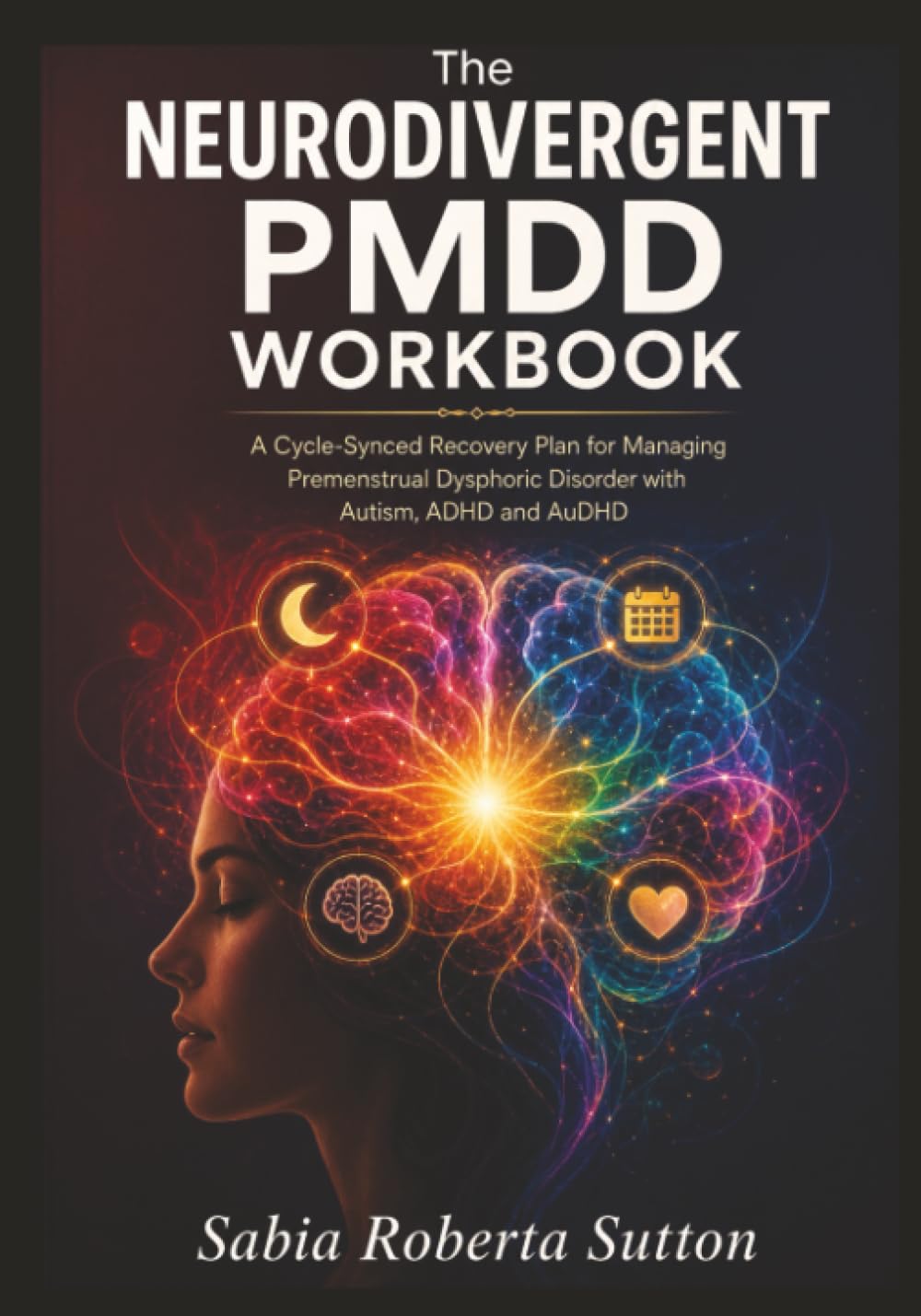 The Neurodivergent PMDD Workbook: A Cycle-Synced Recovery Plan for Managing Premenstrual Dysphoric Disorder with Autism, ADHD and AuDHD