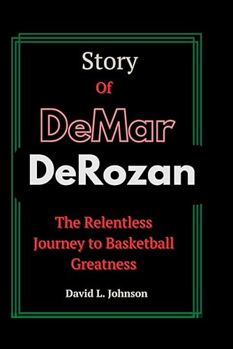 Story of DeMar DeRozan: The Relentless Journey to Basketball Greatness