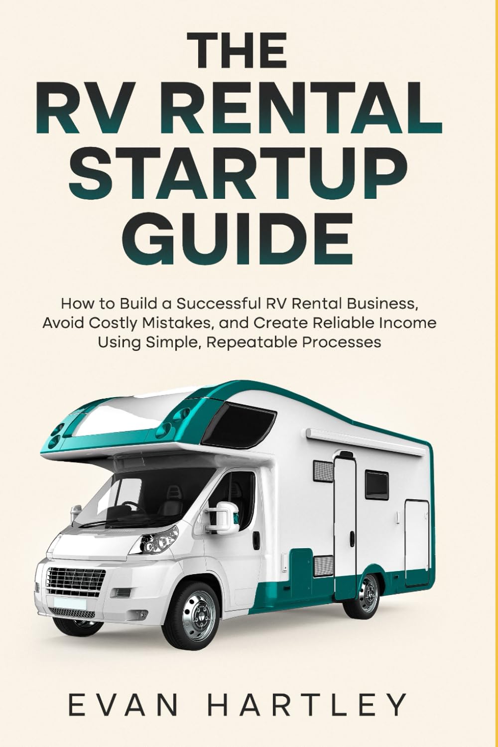 The RV Rental Startup Guide: How to Build a Successful RV Rental Business, Avoid Costly Mistakes, and Create Reliable Income Using Simple, Repeatable Processes