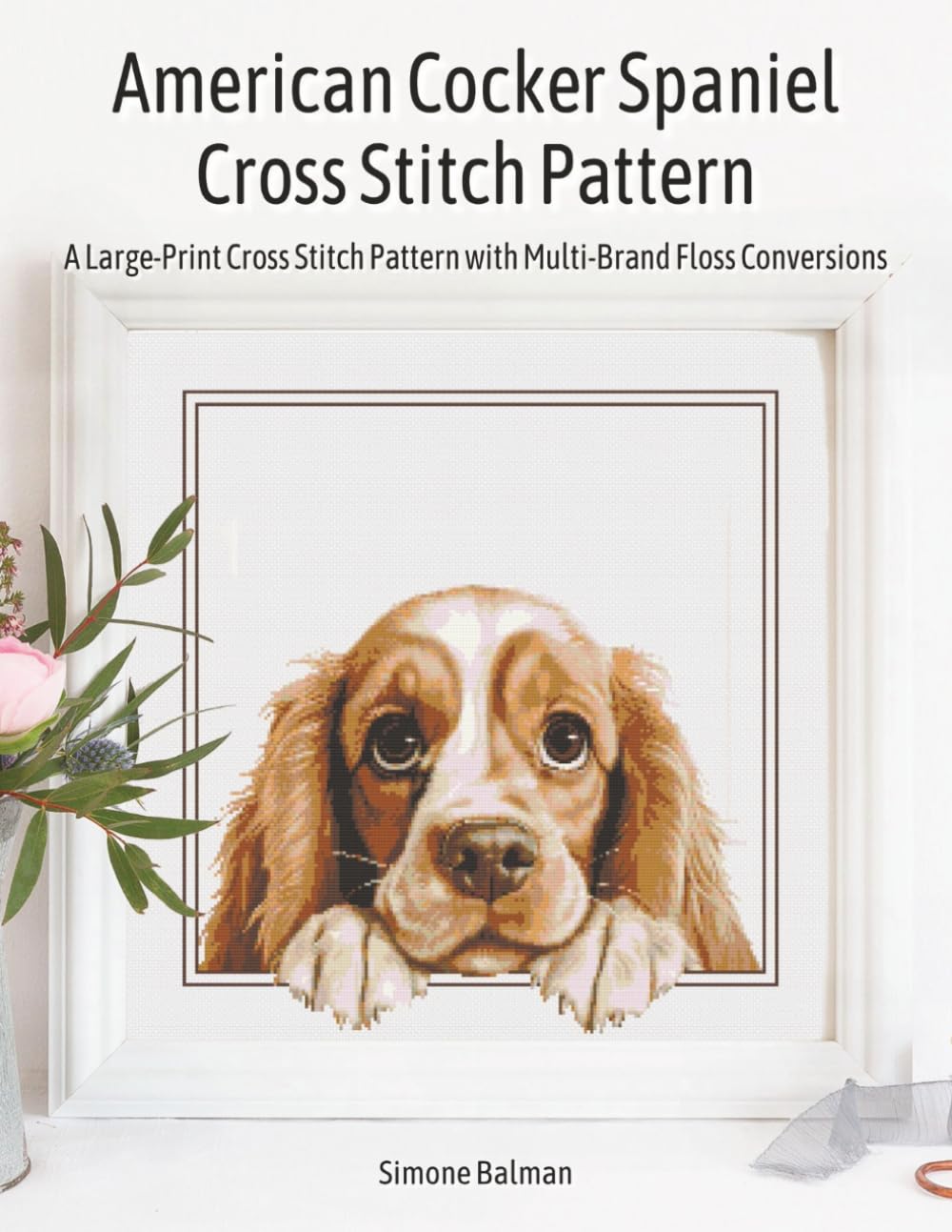American Cocker Spaniel Cross Stitch Pattern: A Large-Print Cross Stitch Pattern with Multi-Brand Floss Conversions (Best in Stitches: Dog Portrait Cross-Stitch Collection)