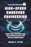 HIGH-SPEED EMBEDDED ENGINEERING: Master Real-Time Interrupts, Direct Memory Access, and Hardware Optimization (THE SILICON FORGE: FORGING HIGH-PERFORMANCE EMBEDDED SYSTEMS SERIES)