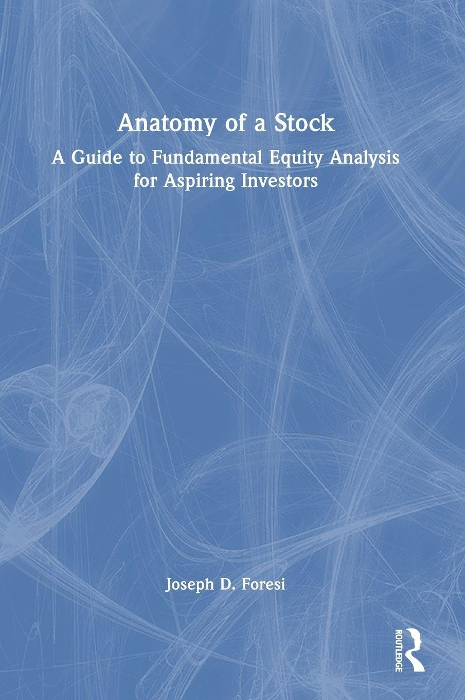 Anatomy of a Stock: A Guide to Fundamental Equity Analysis for Aspiring Investors