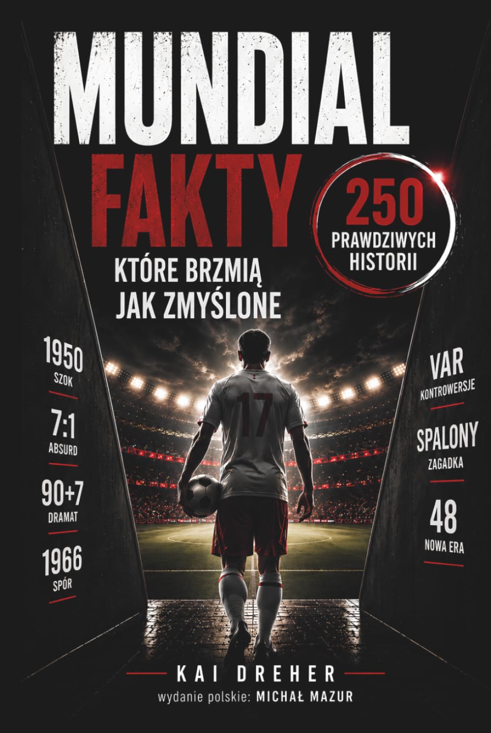 Mundial - fakty, które brzmią jak zmyślone: Mistrzostwa świata w piłce nożnej w 250 prawdziwych historiach, rekordach i skandalach