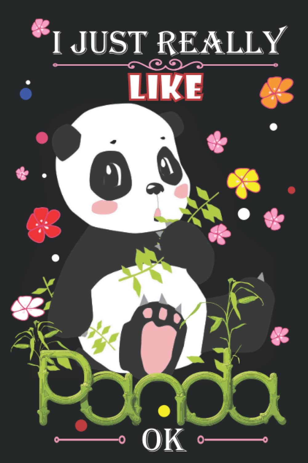 I Just Really Like Panda OK Notebook: Panda Journal for girls / Cute Panda Notebook for kids / Cute Panda Lovers / Diary / Christmas / Valentine's / ... Girls / Blank Lined Pages "6x9".100 Pages.