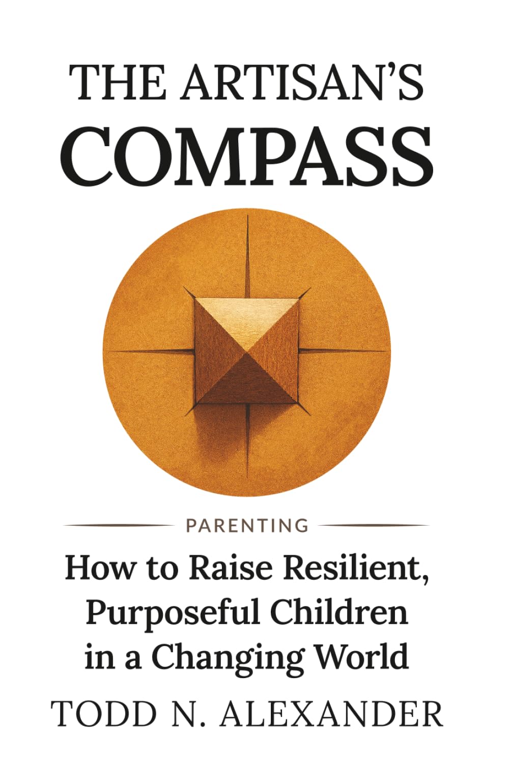 The Artisan's Compass: How to Raise Resilient, Purposeful Children in a Changing World (Artisan Parenting)