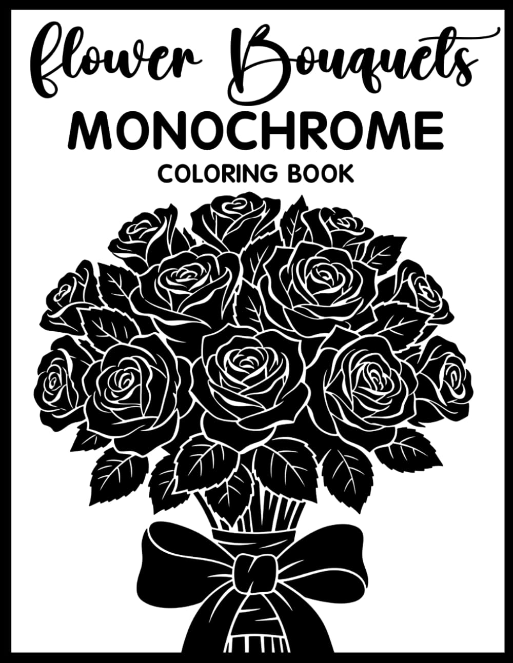 Flower Bouquets Monochrome Coloring Book: Relaxing Grayscale Coloring Pages with Elegant Flower Bouquets, Botanical Arrangements, Floral Beauty, and Mindful Stress Relief for Teens & Adults