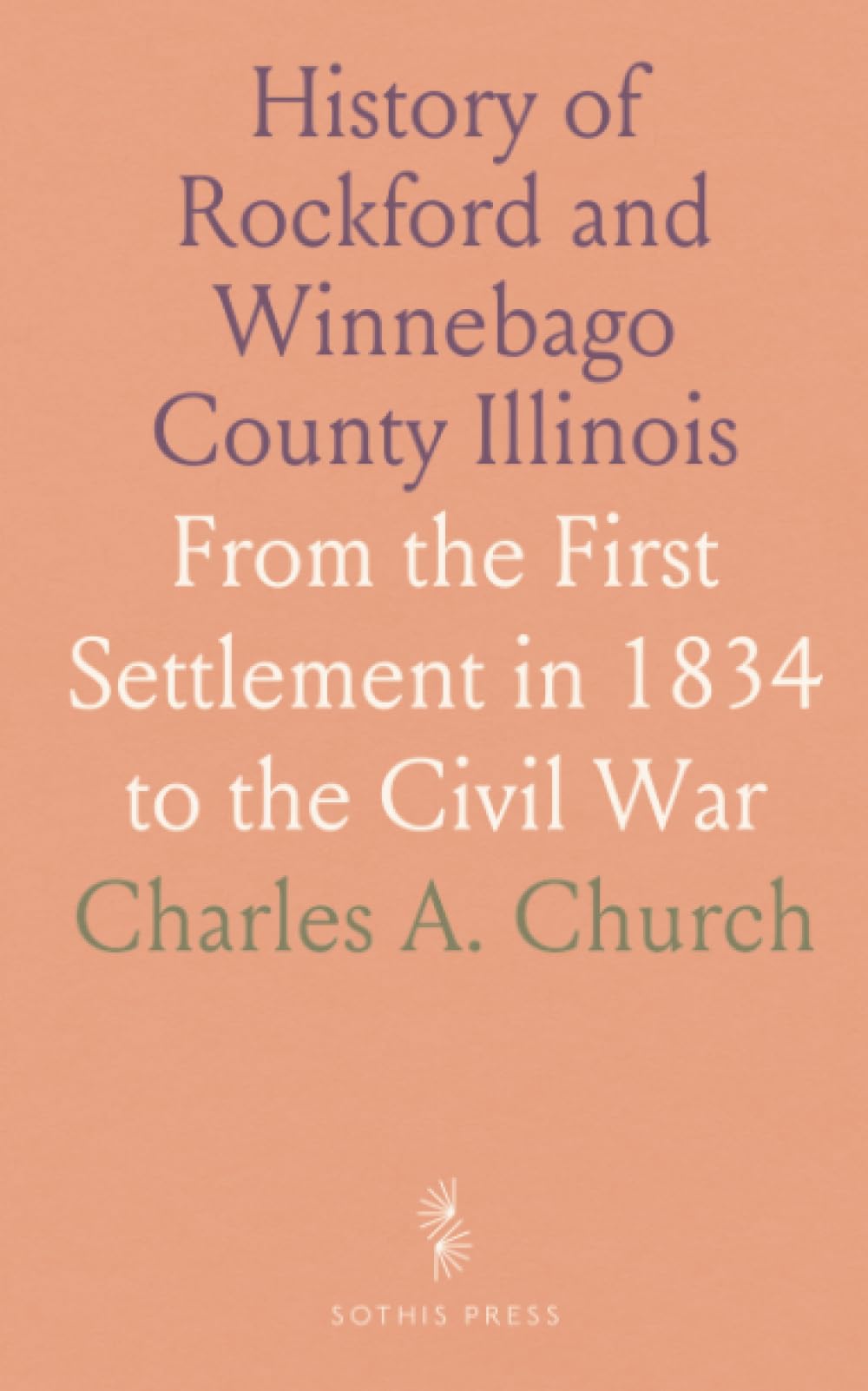 History of Rockford and Winnebago County Illinois: From the First Settlement in 1834 to the Civil War