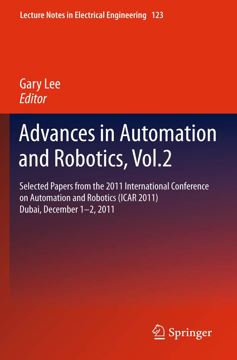 Advances in Automation and Robotics, Vol.2: Selected papers from the 2011 International Conference on Automation and Robotics (ICAR 2011), Dubai, ... in Electrical Engineering, 123, Band 123)