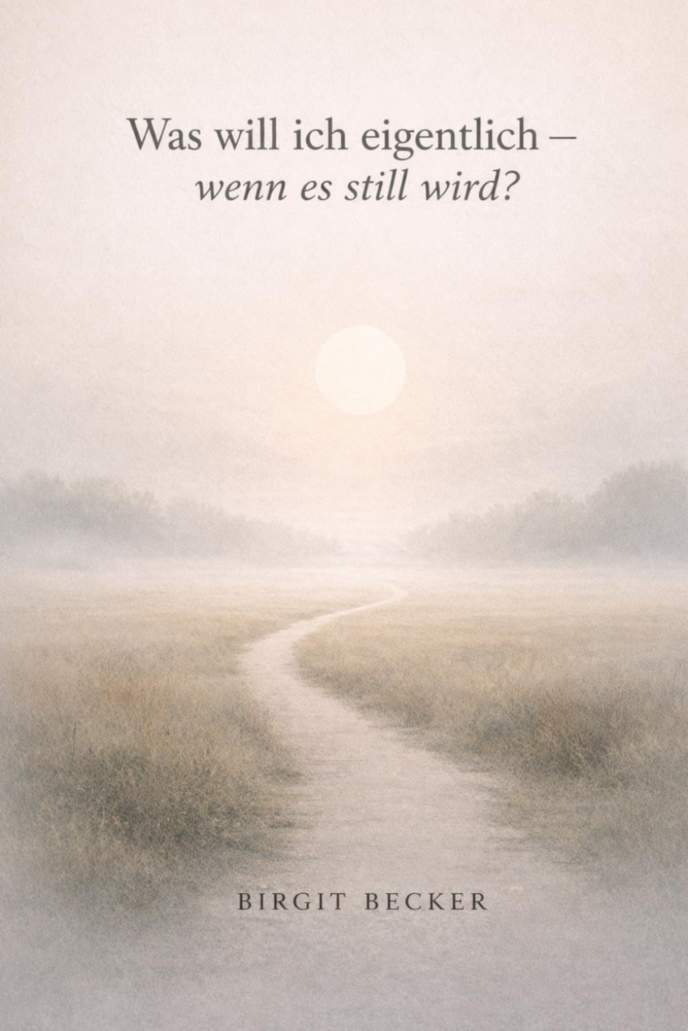 Was will ich eigentlich – wenn es still wird?: Wie du wieder spürst, was wirklich zu dir passt