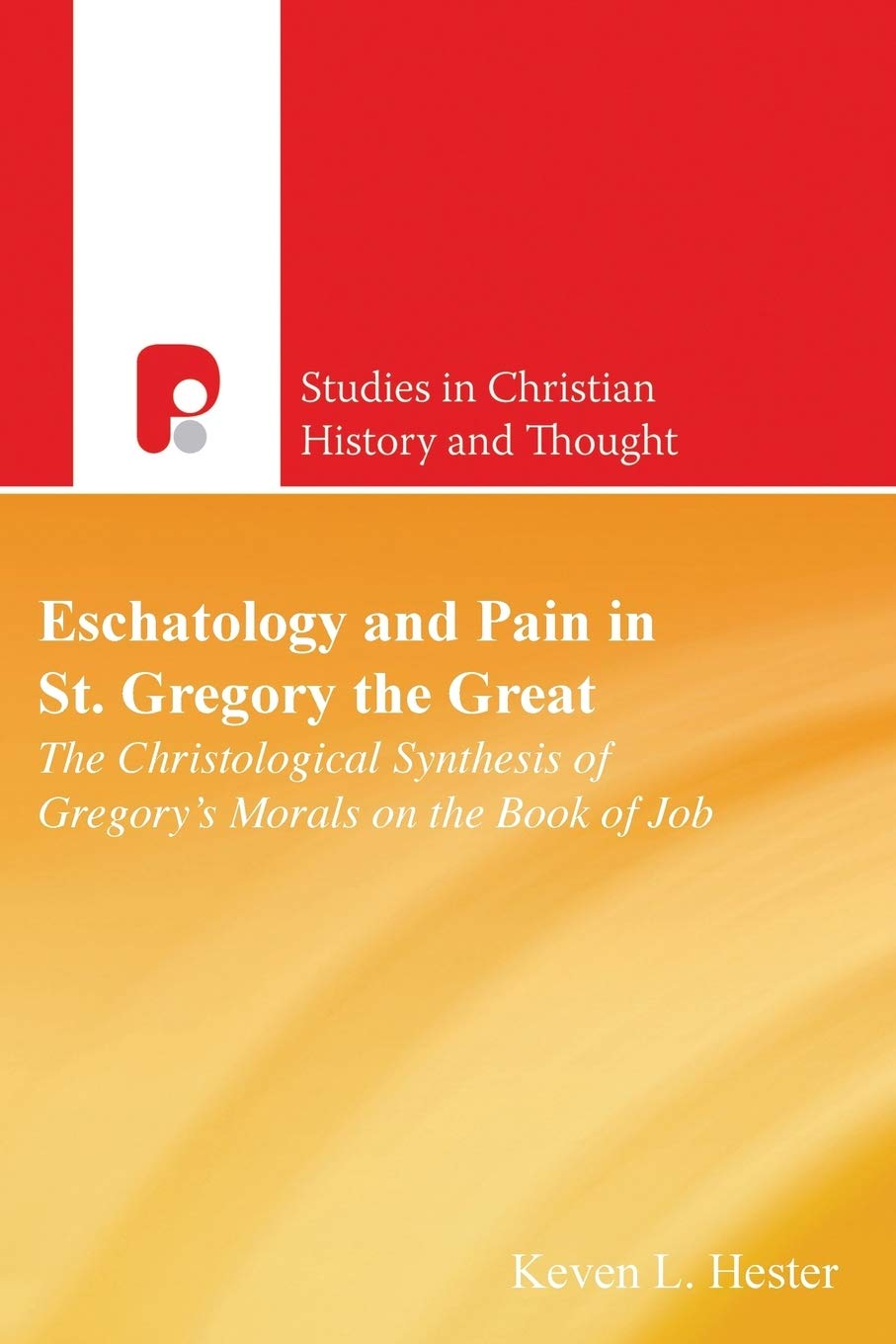 Eschatology and Pain in St Gregory the Great: The Christological Synthesis of Gregory's Morals on the Book of Job (Studies in Christian History and Thought)
