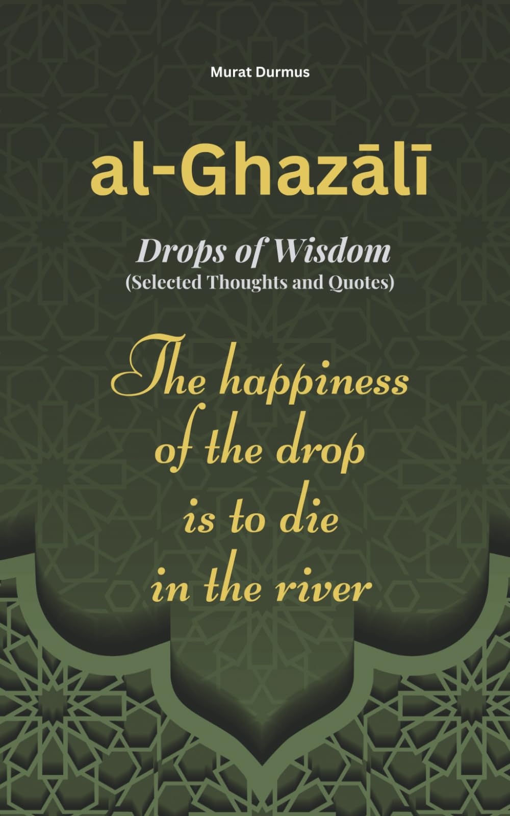 al-Ghazali - Drops of Wisdom: Selected Thoughts and Quotes (THOUGHT-PROVOKING QUOTES & CONTEMPLATIONS)