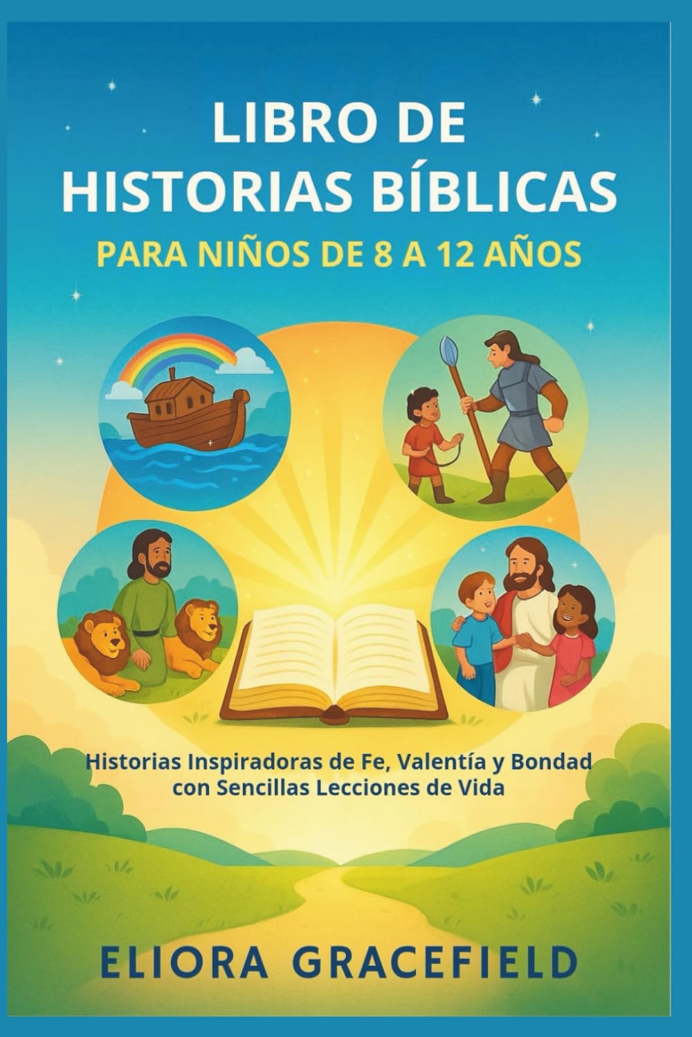 LIBRO DE HISTORIAS BÍBLICAS PARA NIÑOS DE 8 A 12 AÑOS: Historias Inspiradoras de Fe, Valentía y Bondad con Sencillas Lecciones de Vida