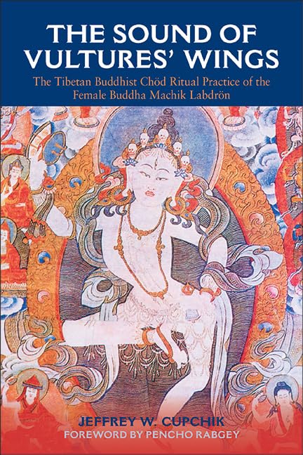The Sound of Vultures' Wings: The Tibetan Buddhist Chöd Ritual Practice of the Female Buddha Machik Labdrön (SUNY series in Religious Studies)