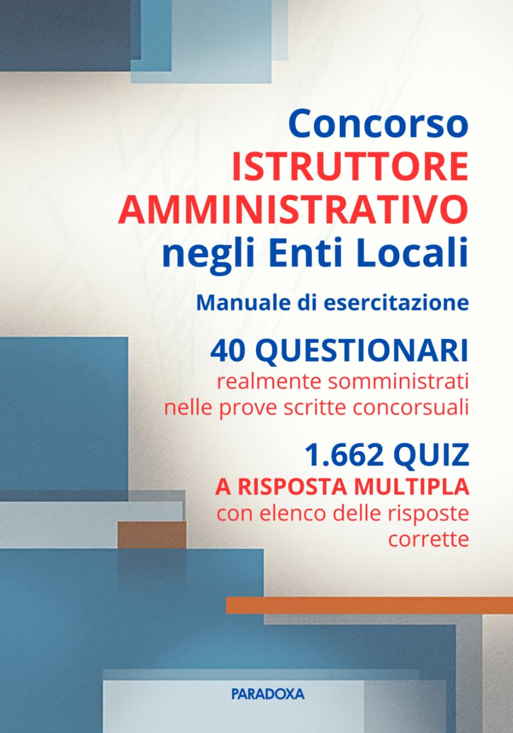 Concorso Istruttore Amministrativo negli Enti Locali: Manuale di Esercitazione. 40 questionari. 1662 quiz a risposta multipla risolti (Paradoxa Diritto)