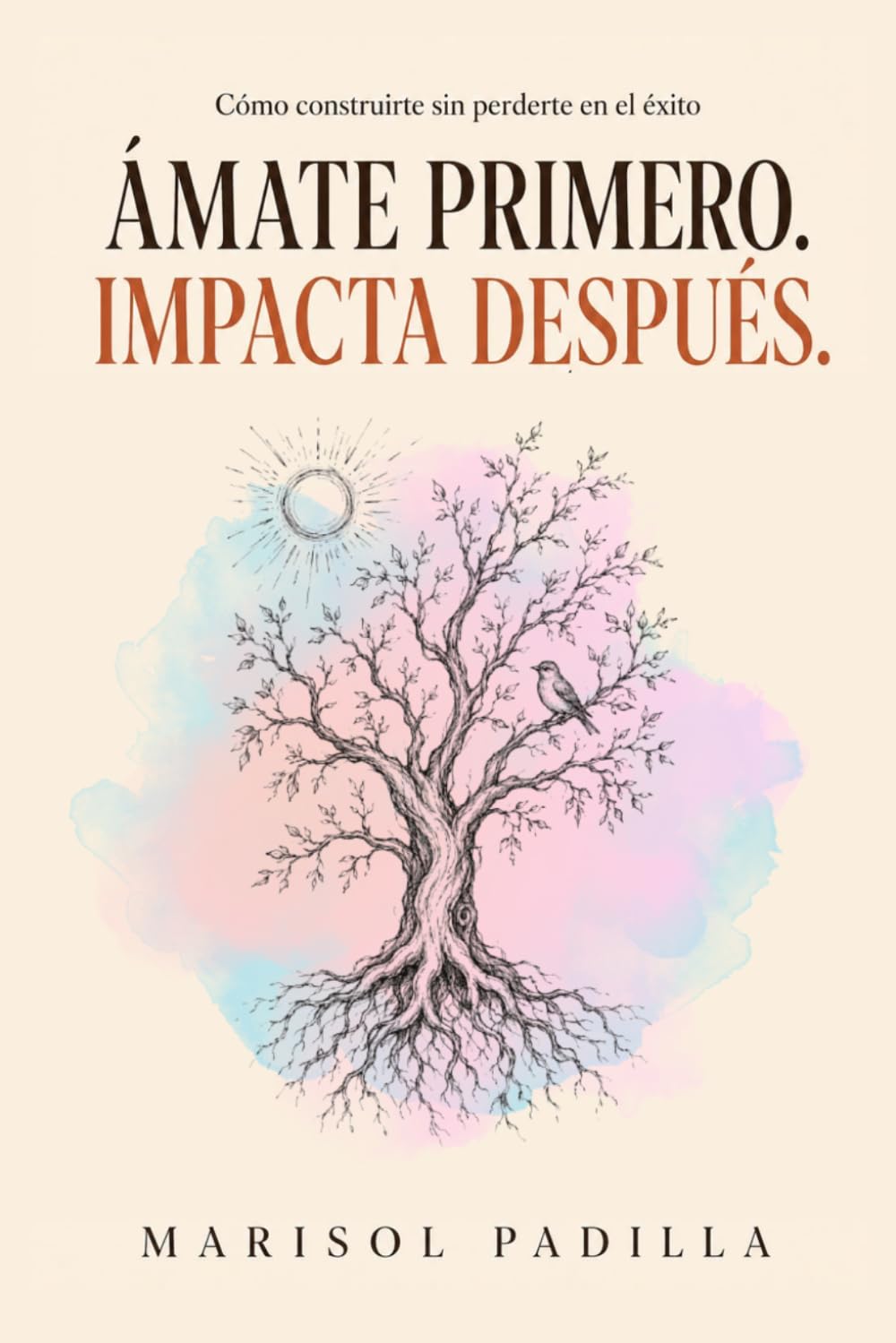 Ámate primero. Impacta después.: Cómo reconstruirte sin perderte en el éxito