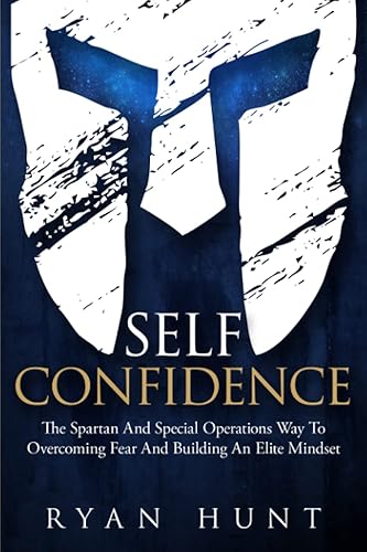 Self-Confidence: The Spartan And Special Operations Way To Overcoming Fear And Building An Elite Mindset (Books for Men Self Help)