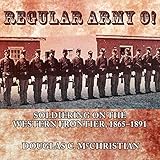 Regular Army O!: Soldiering on the Western Frontier, 1865 - 1891