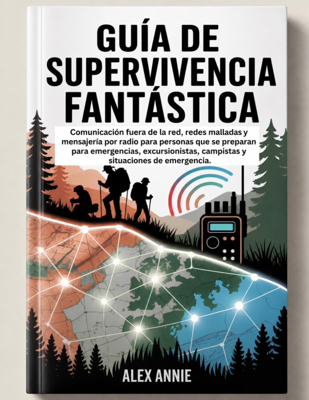 Guía de supervivencia fantástica: Comunicación fuera de la red, redes malladas y mensajería por radio para personas que se preparan para emergencias, ... campistas y situaciones de emergencia.