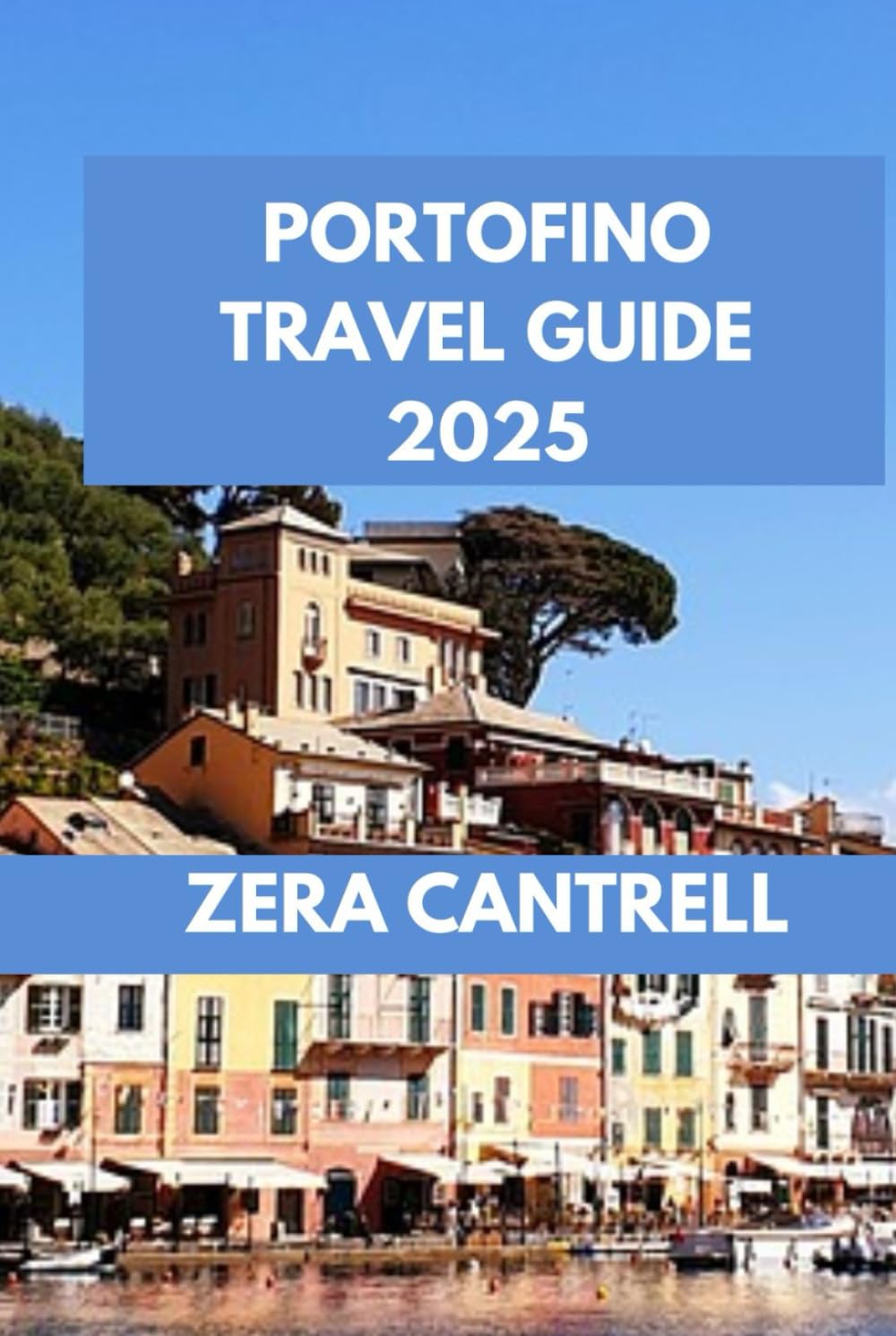 PORTOFINO TRAVEL GUIDE 2025: Portofino Perfection: Insider Tips, Top Attractions, and Culinary Delights Await. (ZERA CANTRELL TRAVEL GUIDES BOOK SERIES)