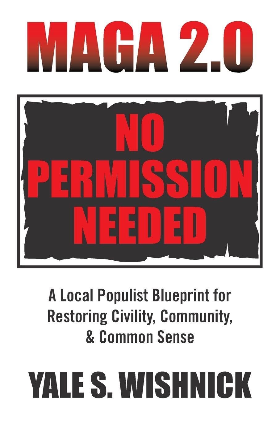 MAGA 2.0 No Permission Needed: A Local Populist Blueprint for Restoring Civility, Community, & Common Sense