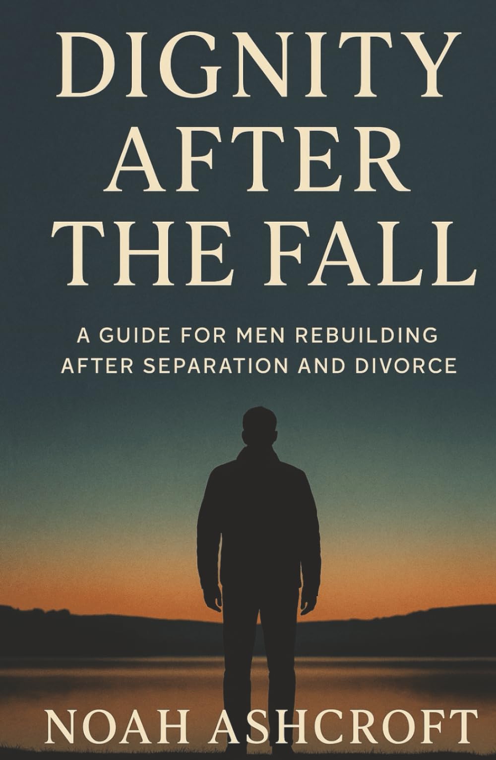 Dignity After the Fall: A Guide for Men Rebuilding After Separation and Divorce