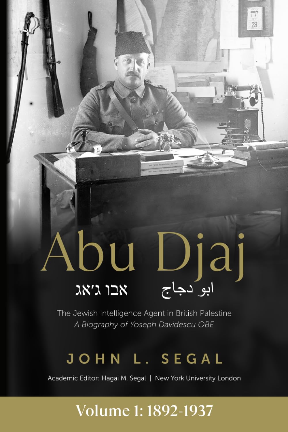 Abu Djaj: Volume 1, The Jewish Intelligence Agent in British Palestine, Yoseph Davidescu OBE, 1892-1937 (Abu Djaj: The Jewish Intelligence Agent in ... A Biography of Yoseph Davidescu OBE)