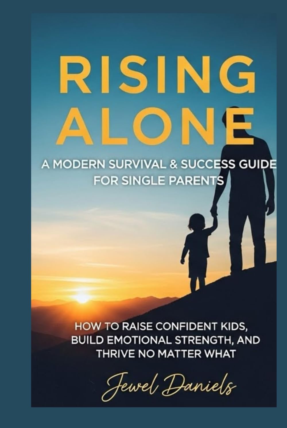 Rising Alone: A Modern Survival & Success Guide for Single Parents: How to Raise Confident Kids, Build Emotional Strength, and Thrive No Matter What