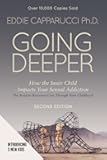 Going Deeper: How the Inner Child Impacts Your Sexual Addiction: Second Edition