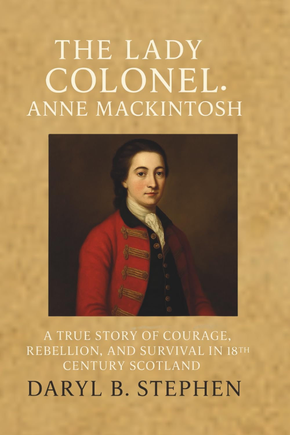 The Lady Colonel: Anne Mackintosh: A True Story of Courage, Rebellion, and Survival in 18th Century Scotland