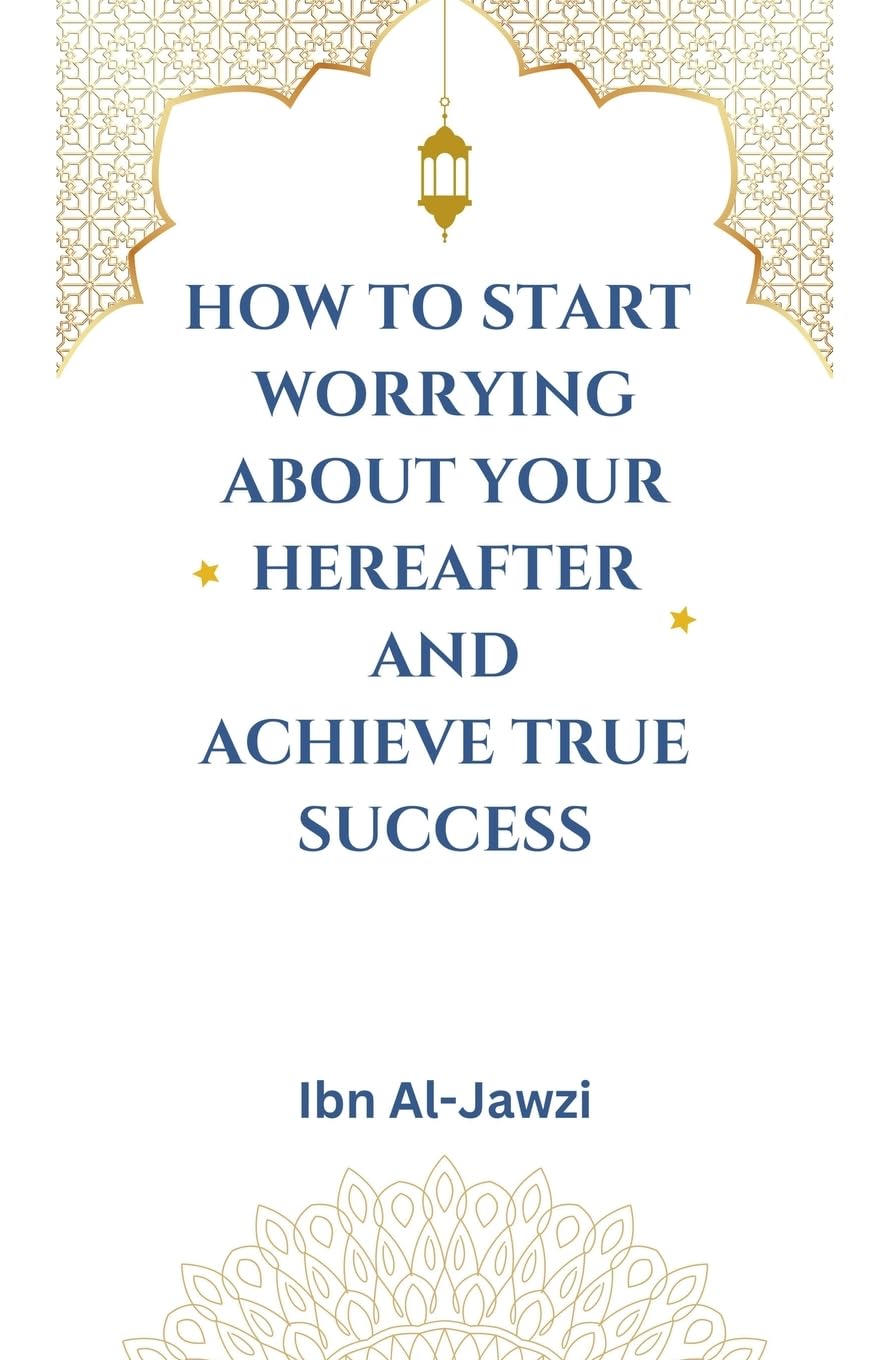 How to Start Worrying about Your Hereafter and Achieve True Success