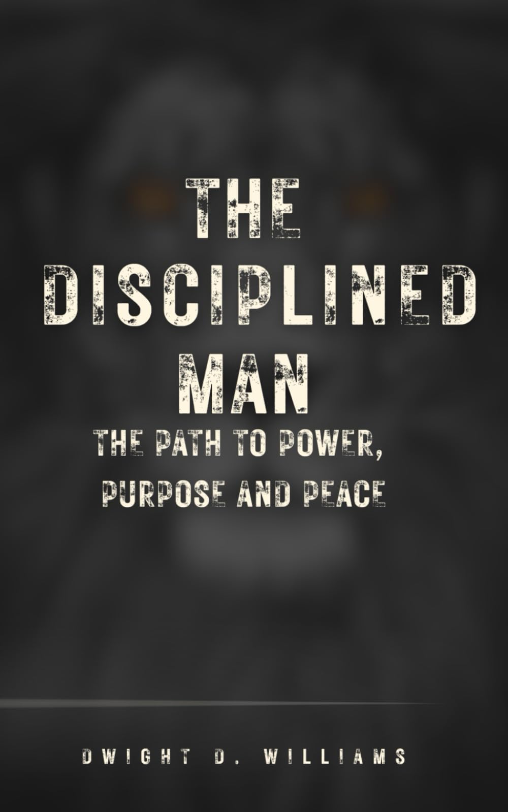 THE DISCIPLINED MAN: THE PATH TO POWER, PURPOSE AND PEACE