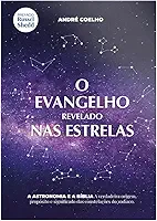 O evangelho revelado nas estrelas: A verdadeira origem, propósito e significado das constelações do zodíaco