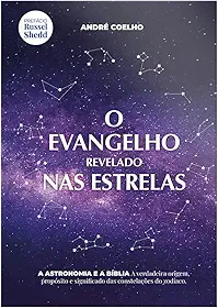 O evangelho revelado nas estrelas: A verdadeira origem, propósito e significado das constelações do zodíaco