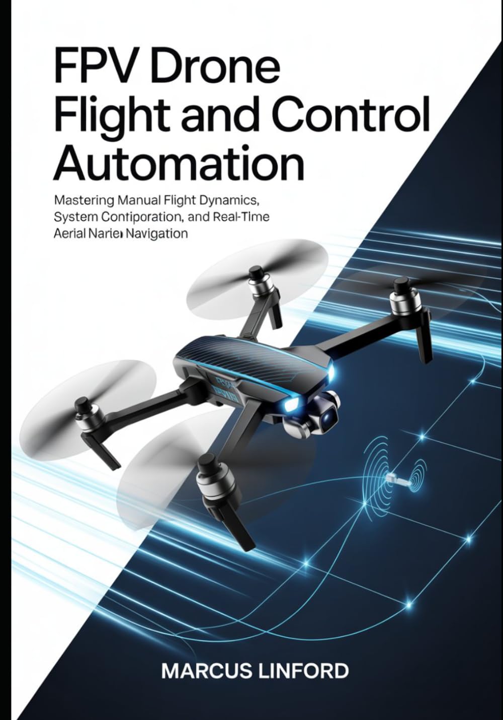 FPV Drone Flight and Control Automation: Mastering Manual Flight Dynamics, System Configuration, and Real-Time Aerial Navigation (Autonomous Drone Systems and FPV Flight Series)