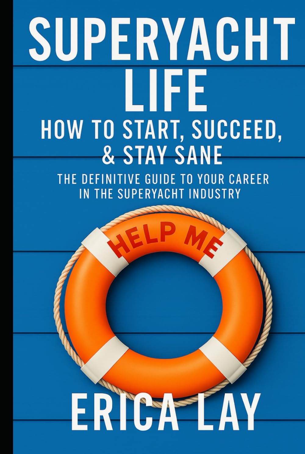 Superyacht Life: How to Start, Succeed, & Stay Sane: The Definitive Guide to Your Career in the Superyacht Industry