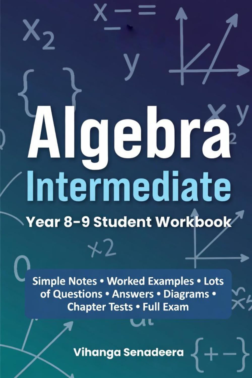 Algebra Intermediate: Year 8–9 Student Workbook: Step-by-Step Notes, Worked Examples, Practice Questions, Tests & Full Exam with Answers