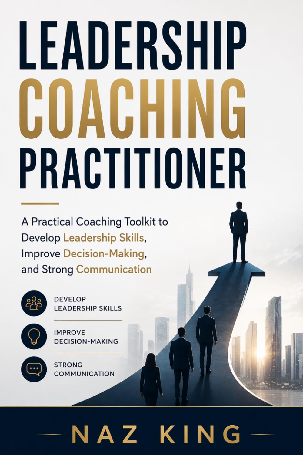 Leadership Coaching Practitioner: A Practical Coaching Toolkit to Develop Leadership Skills, Improve Decision-Making, and Strong Communication (Leadership Coaching Series)