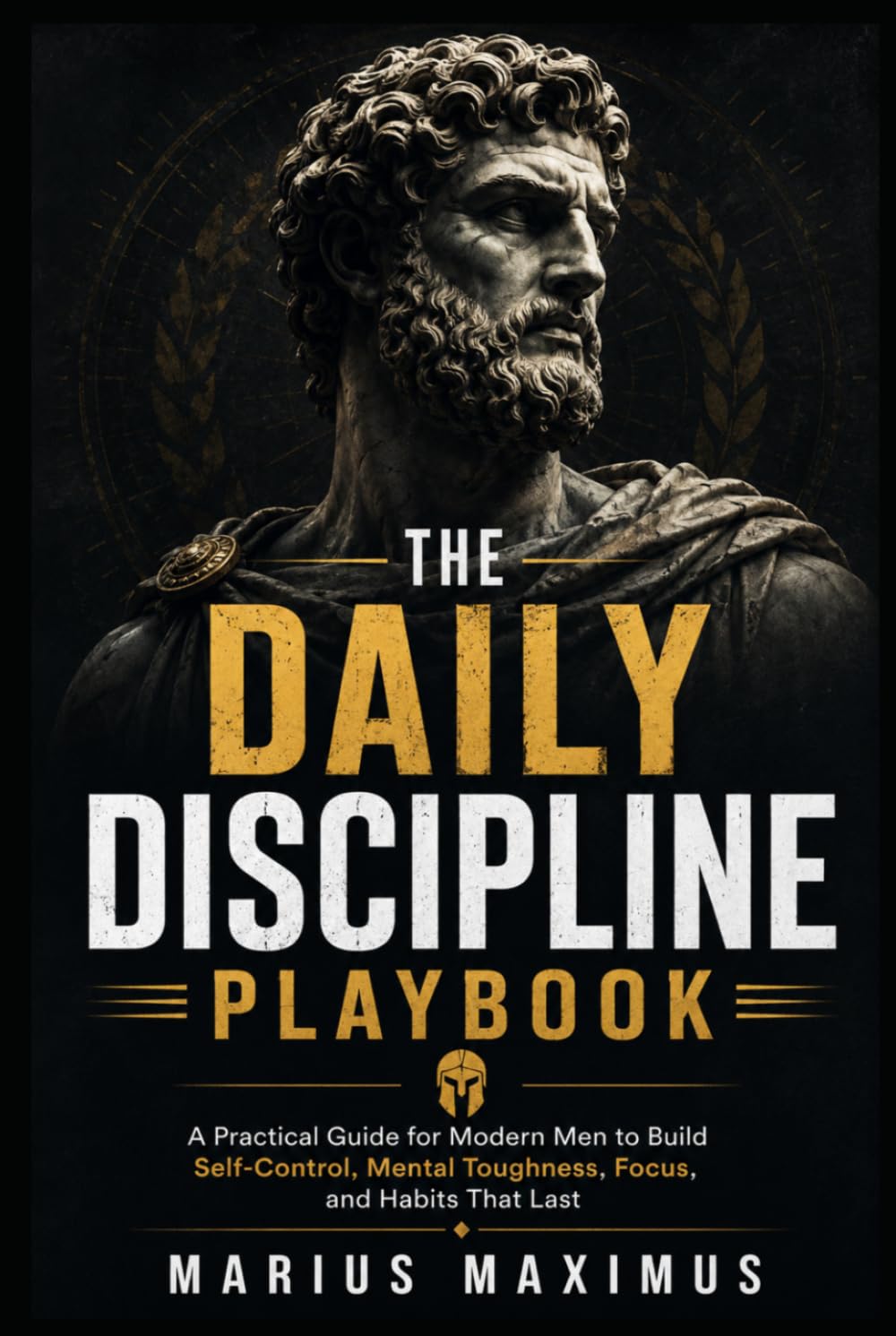 The Daily Discipline Playbook: A Modern Man's Guide to Self-Control, Mental Toughness, Focus, Willpower, Daily Habits, and Discipline That Lasts