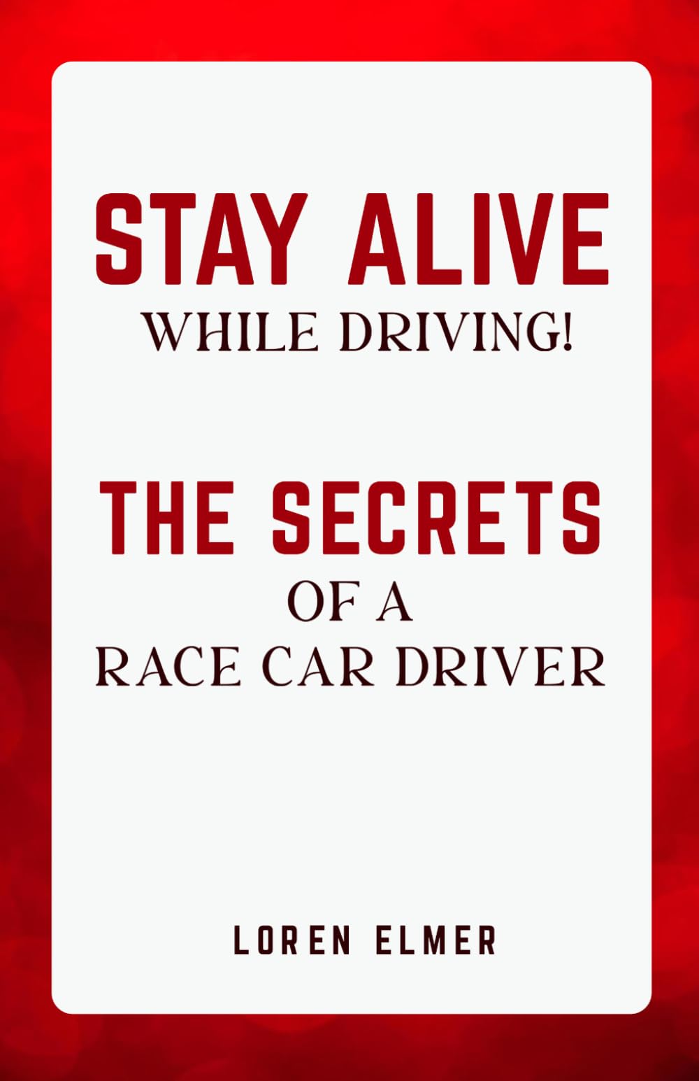 STAY ALIVE WHILE DRIVING: THE SECRETS OF A RACE CAR DRIVER