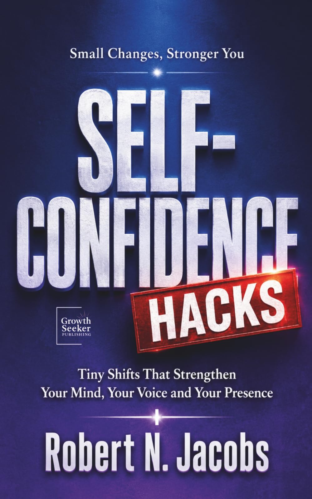 Self-Confidence Hacks: Tiny Shifts That Strengthen Your Mind, Your Voice and Your Presence. Small Changes, Stronger You.